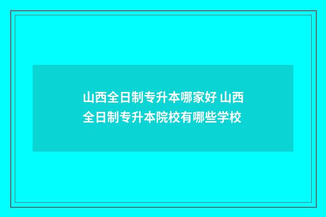 山西全日制专升本哪家好 山西全日制专升本院校有哪些学校