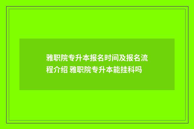 雅职院专升本报名时间及报名流程介绍 雅职院专升本能挂科吗