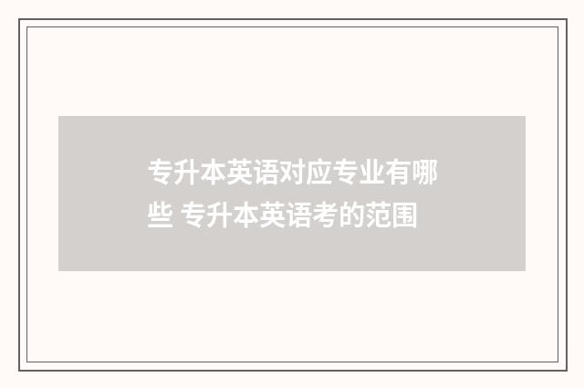 专升本英语对应专业有哪些 专升本英语考的范围