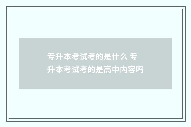 专升本考试考的是什么 专升本考试考的是高中内容吗