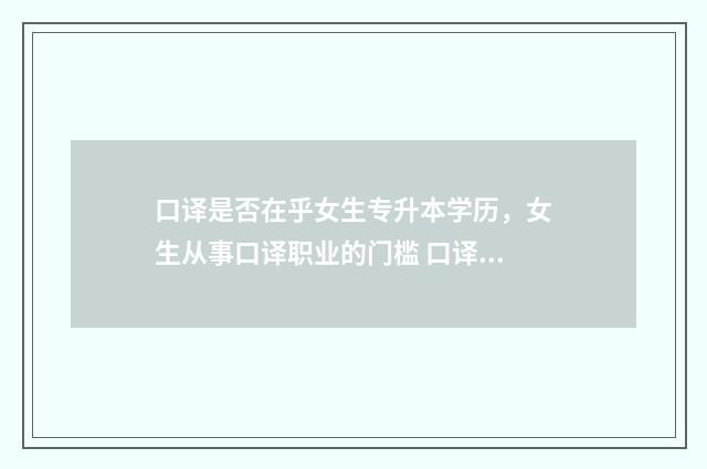 口译是否在乎女生专升本学历，女生从事口译职业的门槛 口译最重要的一点是什么