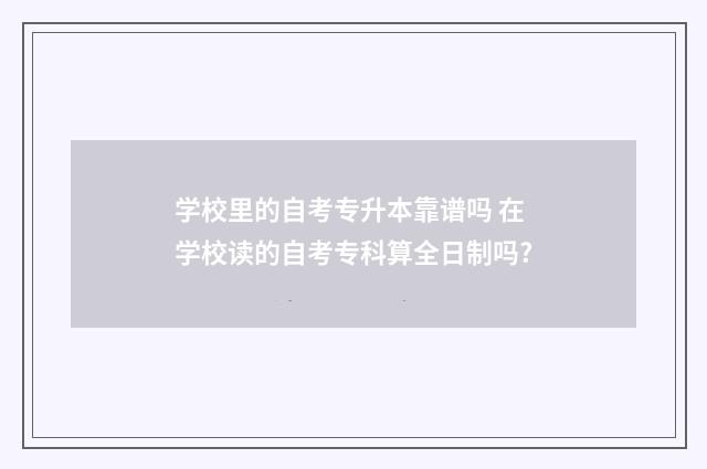 学校里的自考专升本靠谱吗 在学校读的自考专科算全日制吗?