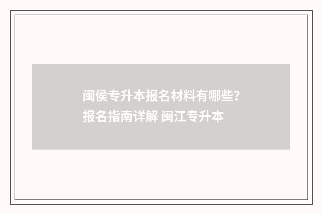 闽侯专升本报名材料有哪些？报名指南详解 闽江专升本