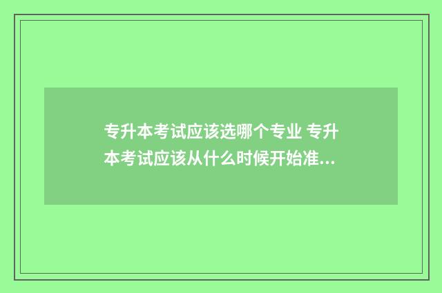 专升本考试应该选哪个专业 专升本考试应该从什么时候开始准备