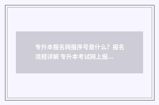 专升本报名网报序号是什么？报名流程详解 专升本考试网上报名