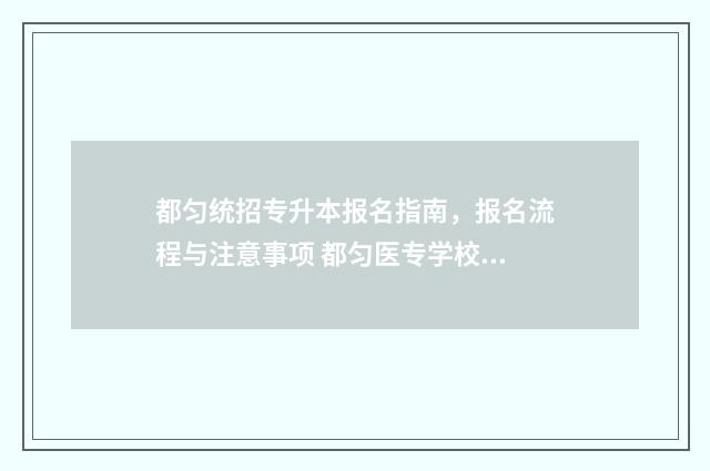 都匀统招专升本报名指南，报名流程与注意事项 都匀医专学校招生电话