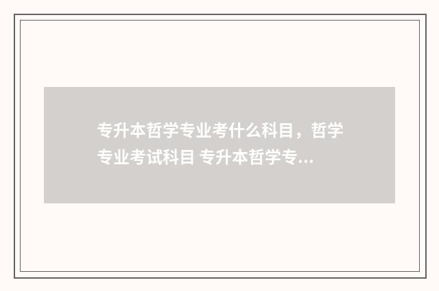 专升本哲学专业考什么科目，哲学专业考试科目 专升本哲学专业考什么