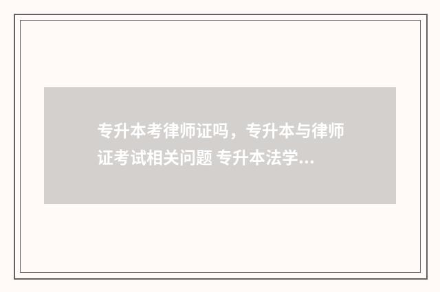 专升本考律师证吗，专升本与律师证考试相关问题 专升本法学可以考律师证吗