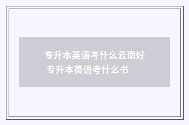 专升本英语考什么云南好 专升本英语考什么书