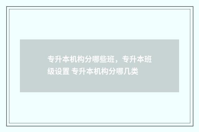 专升本机构分哪些班，专升本班级设置 专升本机构分哪几类