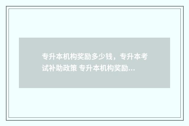 专升本机构奖励多少钱，专升本考试补助政策 专升本机构奖励多少钱