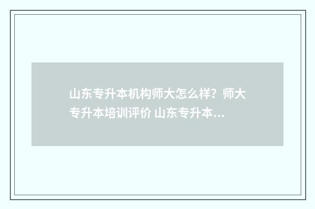 山东专升本机构师大怎么样？师大专升本培训评价 山东专升本机构学费一览表