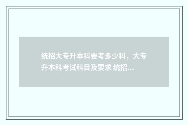 统招大专升本科要考多少科，大专升本科考试科目及要求 统招大专升本科怎么考