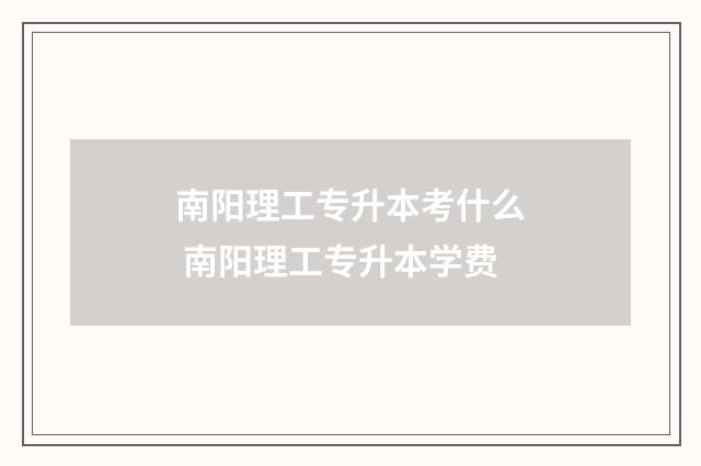 南阳理工专升本考什么 南阳理工专升本学费