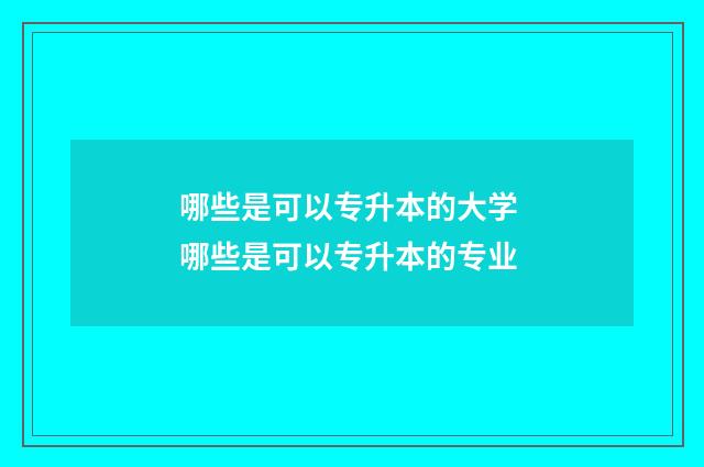 哪些是可以专升本的大学 哪些是可以专升本的专业