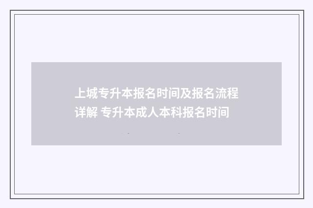 上城专升本报名时间及报名流程详解 专升本成人本科报名时间