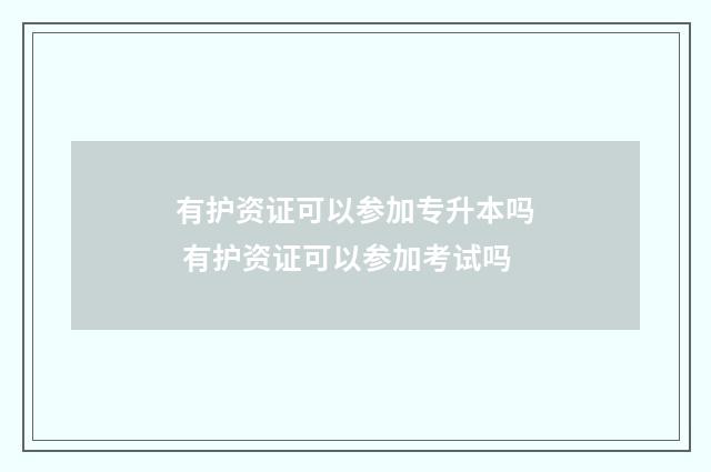 有护资证可以参加专升本吗 有护资证可以参加考试吗
