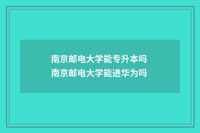 南京邮电大学能专升本吗 南京邮电大学能进华为吗