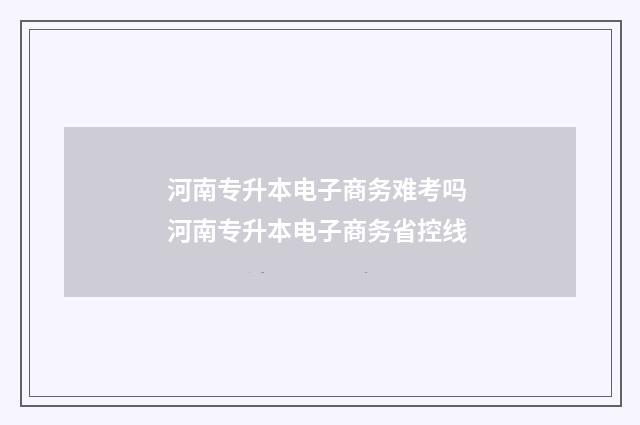 河南专升本电子商务难考吗 河南专升本电子商务省控线