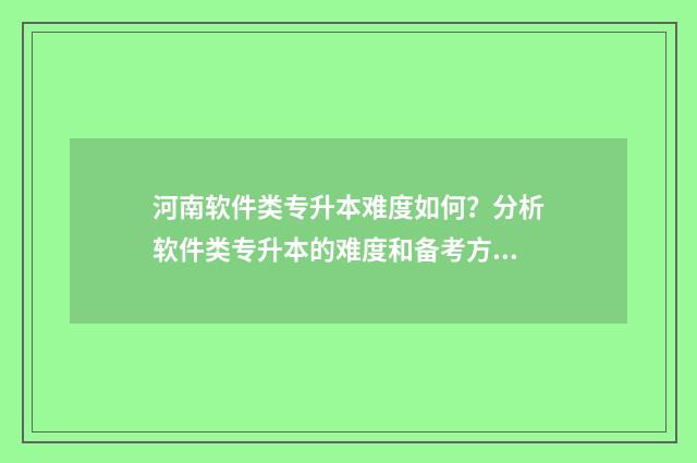河南软件类专升本难度如何？分析软件类专升本的难度和备考方法 河南软件专业专升本