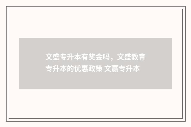 文盛专升本有奖金吗，文盛教育专升本的优惠政策 文赢专升本