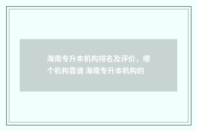 海南专升本机构排名及评价，哪个机构靠谱 海南专升本机构的