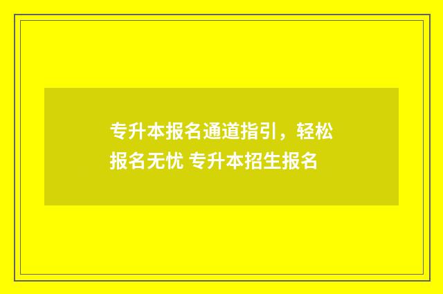 专升本报名通道指引，轻松报名无忧 专升本招生报名