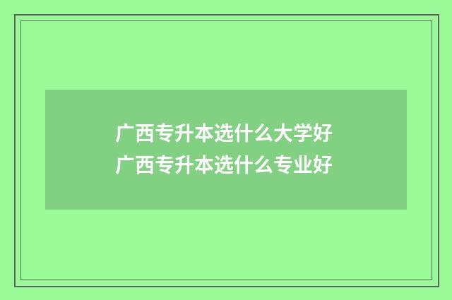 广西专升本选什么大学好 广西专升本选什么专业好
