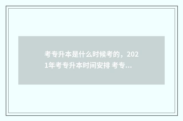 考专升本是什么时候考的，2021年考专升本时间安排 考专升本是什么时候