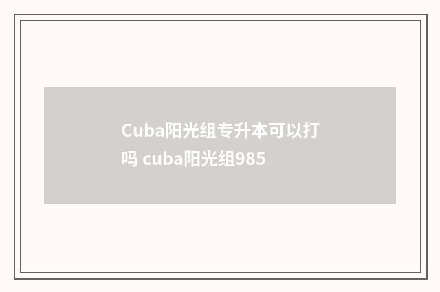 Cuba阳光组专升本可以打吗 cuba阳光组985