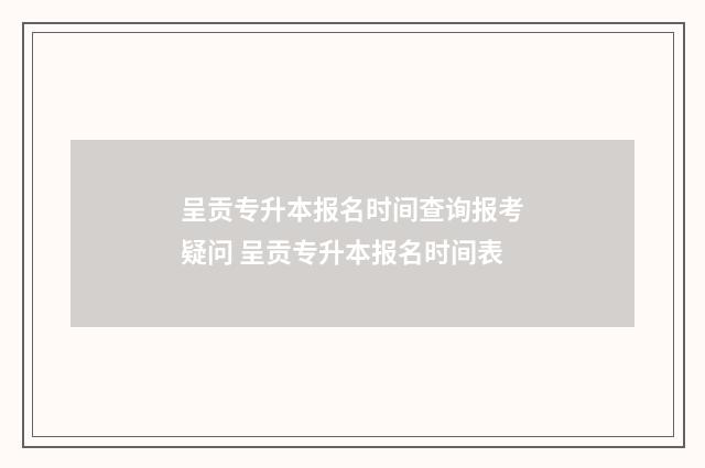 呈贡专升本报名时间查询报考疑问 呈贡专升本报名时间表
