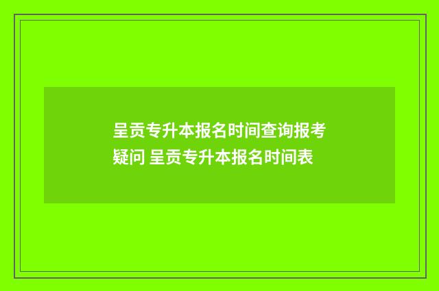 呈贡专升本报名时间查询报考疑问 呈贡专升本报名时间表