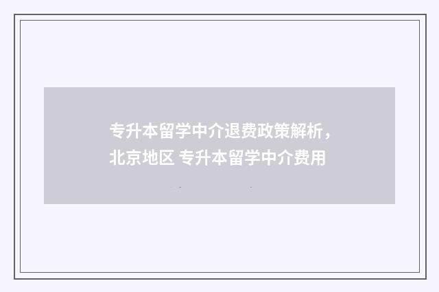 专升本留学中介退费政策解析，北京地区 专升本留学中介费用