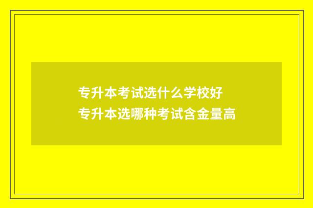 专升本考试选什么学校好 专升本选哪种考试含金量高