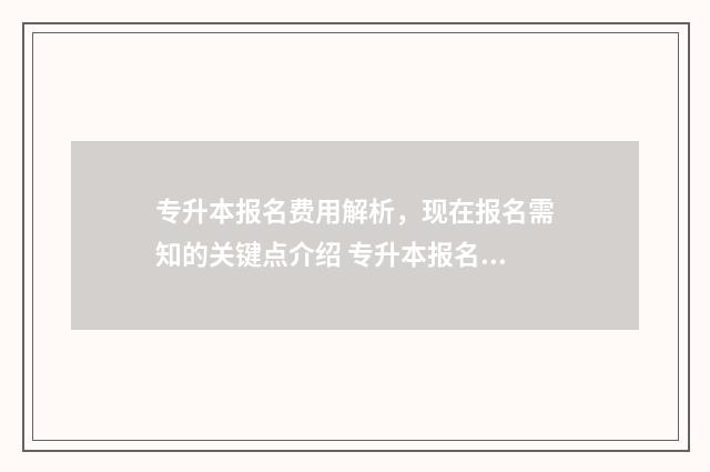 专升本报名费用解析，现在报名需知的关键点介绍 专升本报名费用明细