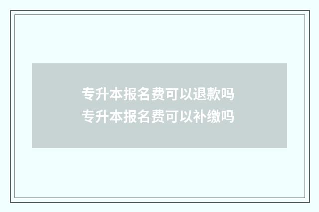 专升本报名费可以退款吗 专升本报名费可以补缴吗