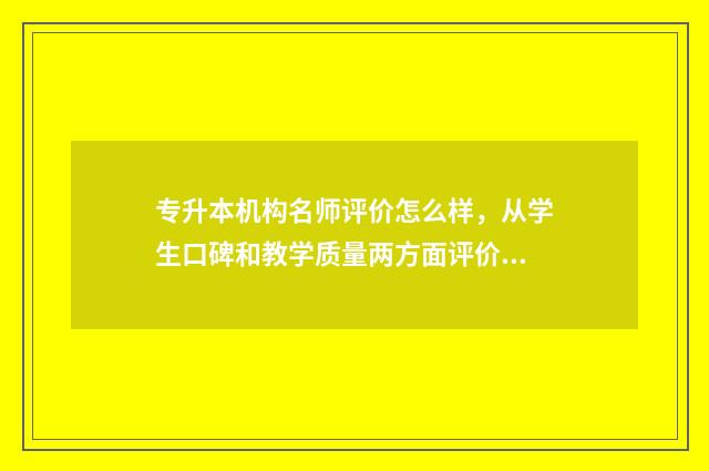 专升本机构名师评价怎么样，从学生口碑和教学质量两方面评价 专升本名师有哪些