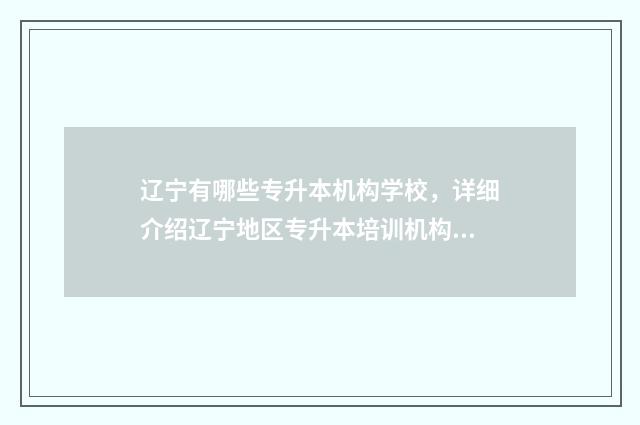 辽宁有哪些专升本机构学校，详细介绍辽宁地区专升本培训机构 辽宁有哪些专升本学校名单