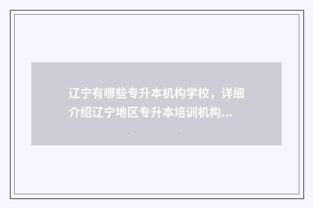 辽宁有哪些专升本机构学校，详细介绍辽宁地区专升本培训机构 辽宁有哪些专升本学校名单