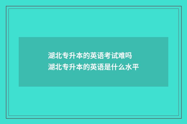 湖北专升本的英语考试难吗 湖北专升本的英语是什么水平