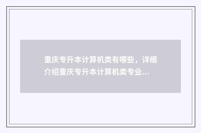 重庆专升本计算机类有哪些，详细介绍重庆专升本计算机类专业课程 重庆专升本计算机类考什么