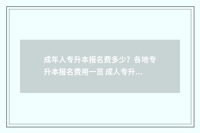 成年人专升本报名费多少？各地专升本报名费用一览 成人专升本报名费用一般多少钱