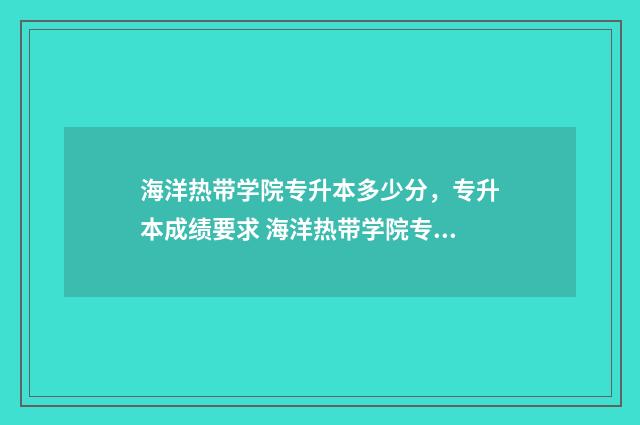 海洋热带学院专升本多少分，专升本成绩要求 海洋热带学院专升本分数线