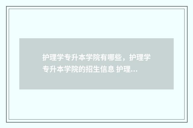 护理学专升本学院有哪些，护理学专升本学院的招生信息 护理学专升本学校分数线