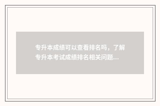 专升本成绩可以查看排名吗，了解专升本考试成绩排名相关问题 专升本成绩可以查了吗