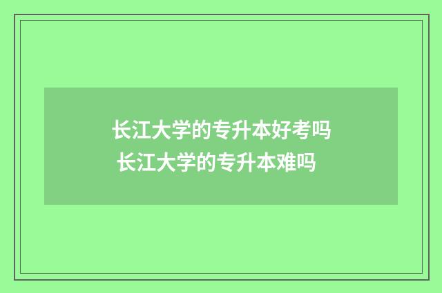 长江大学的专升本好考吗 长江大学的专升本难吗