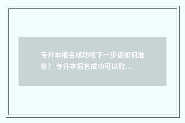 专升本报名成功啦下一步该如何准备？ 专升本报名成功可以取消吗