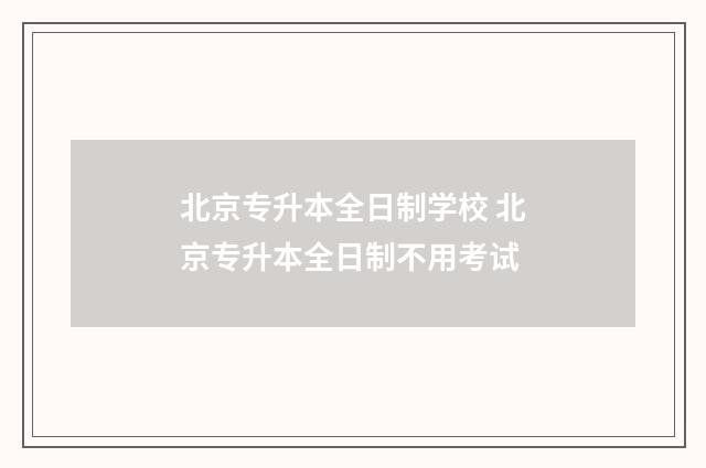 北京专升本全日制学校 北京专升本全日制不用考试
