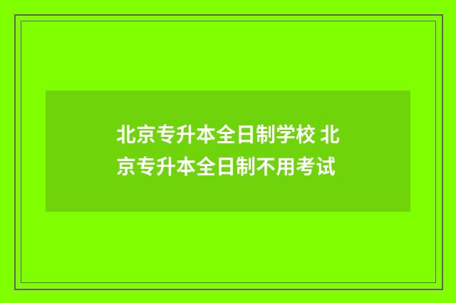 北京专升本全日制学校 北京专升本全日制不用考试