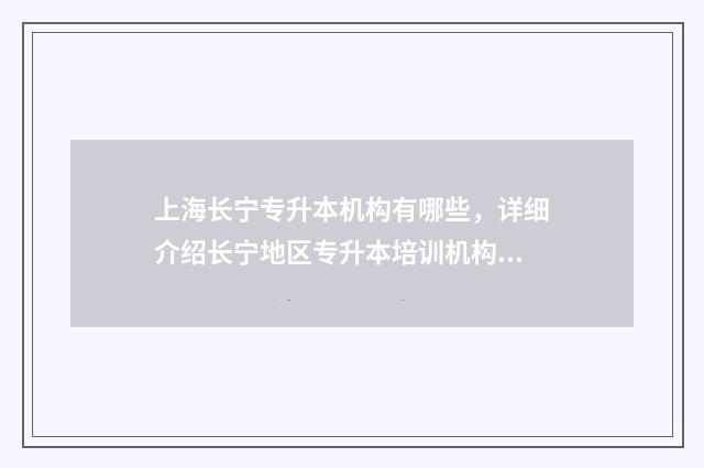 上海长宁专升本机构有哪些，详细介绍长宁地区专升本培训机构 上海长宁专升本考试地点